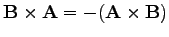 $\displaystyle \mathbf{B}\times\mathbf{A}=-(\mathbf{\mathbf{A}\times\mathbf{B}})$