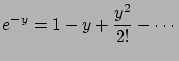 $\displaystyle e^{-y}=1-y+\frac{y^{2}}{2!}-\cdots$